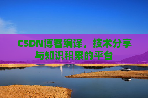 CSDN博客编译，技术分享与知识积累的平台