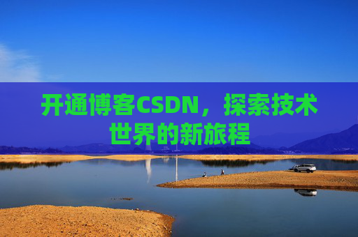 开通博客CSDN，探索技术世界的新旅程